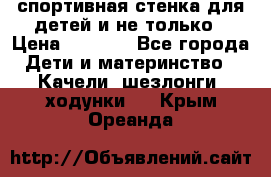 спортивная стенка для детей и не только › Цена ­ 5 000 - Все города Дети и материнство » Качели, шезлонги, ходунки   . Крым,Ореанда